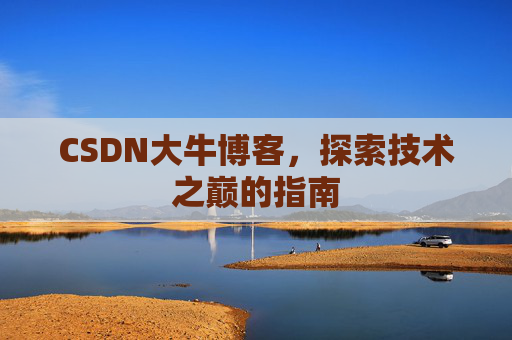 CSDN大牛博客，探索技术之巅的指南